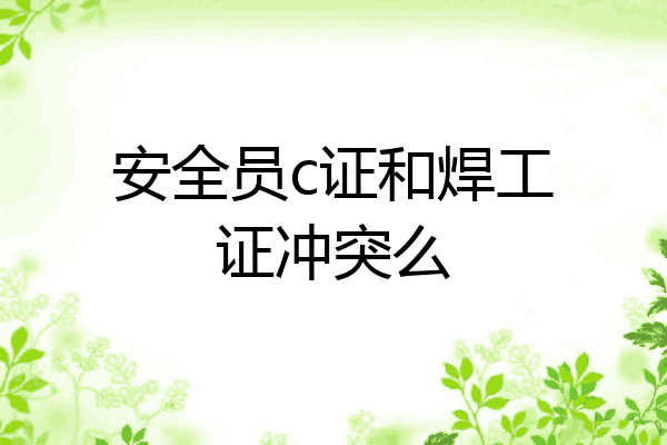 安全员c证和焊工证冲突么