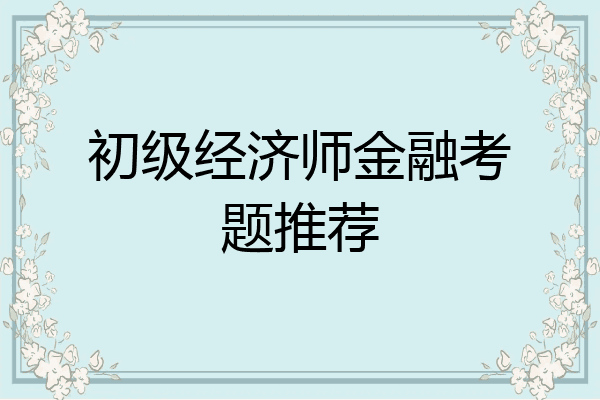 初级经济师金融考题推荐