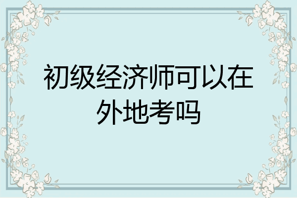 初级经济师可以在外地考吗