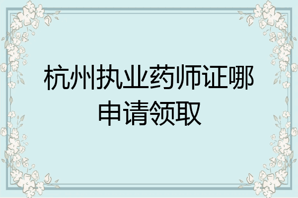杭州执业药师证哪申请领取