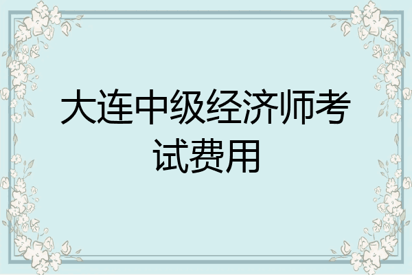 大连中级经济师考试费用