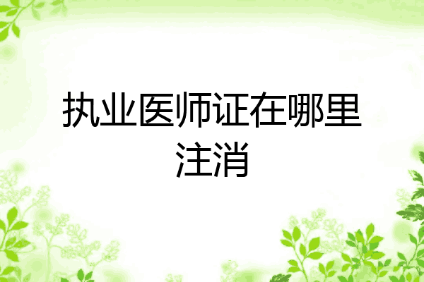 执业医师证在哪里注消