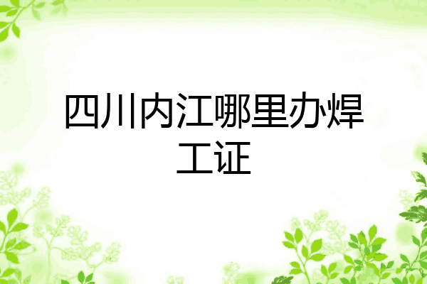 四川内江哪里办焊工证
