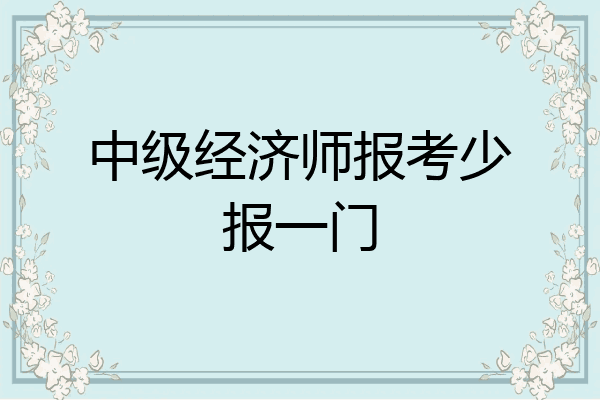 中级经济师报考少报一门