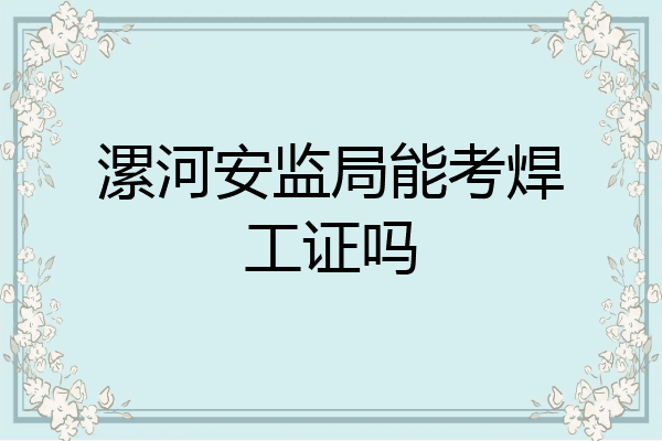 漯河安监局能考焊工证吗