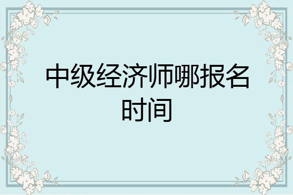 中级经济师哪报名时间
