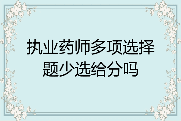 执业药师多项选择题少选给分吗