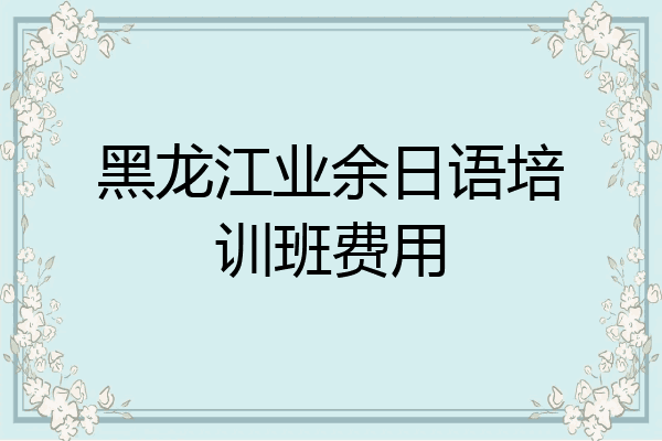 黑龙江业余日语培训班费用