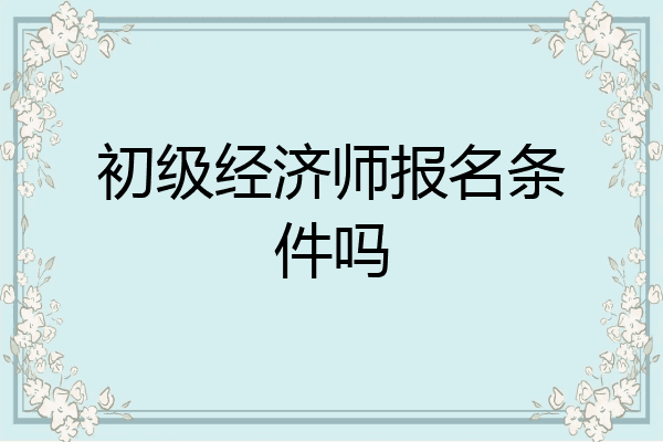 初级经济师报名条件吗