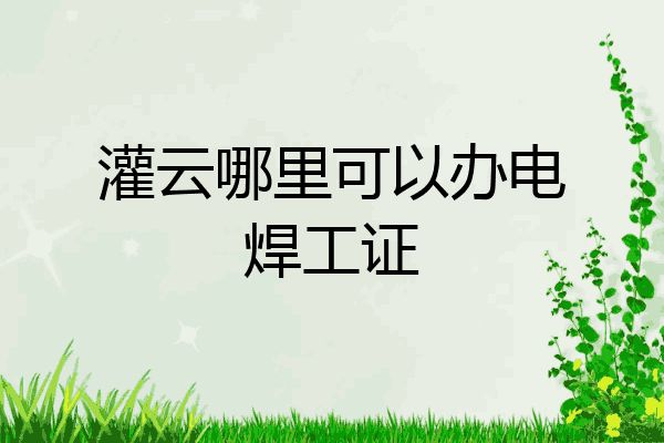灌云哪里可以办电焊工证