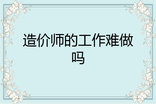 造价师的工作难做吗