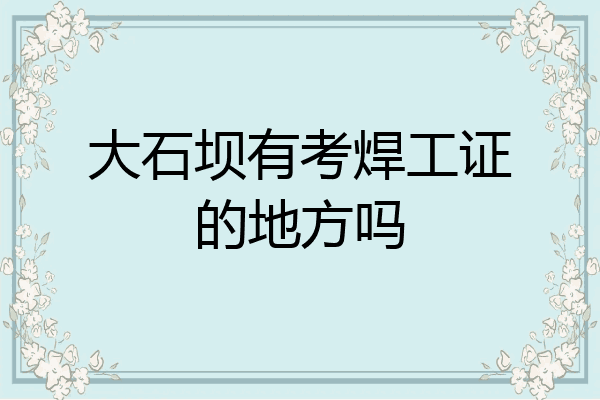 大石坝有考焊工证的地方吗