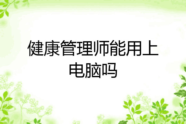 健康管理师能用上电脑吗