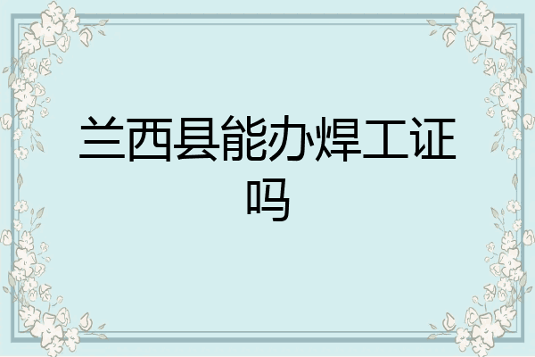 兰西县能办焊工证吗