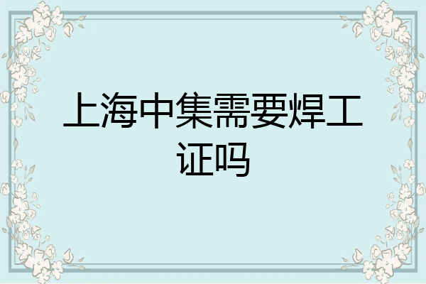 上海中集需要焊工证吗