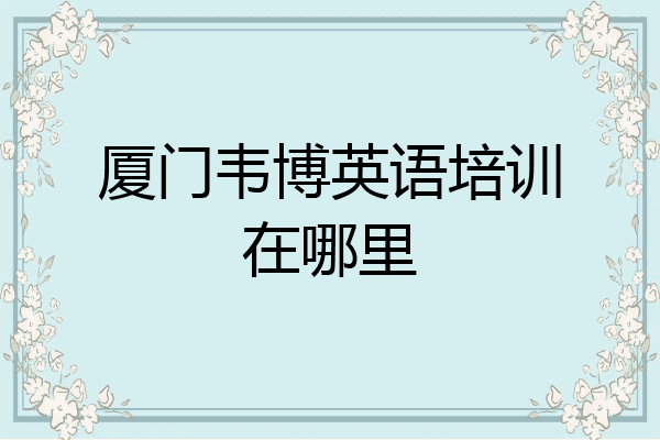 厦门韦博英语培训在哪里