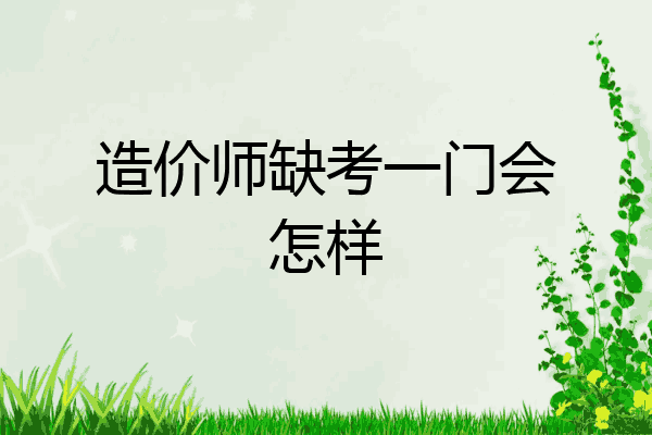 造价师缺考一门会怎样