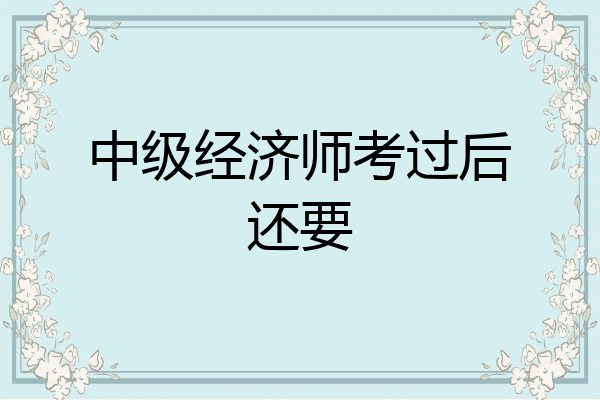 中级经济师考过后还要