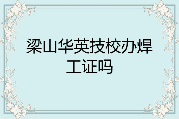 梁山华英技校办焊工证吗