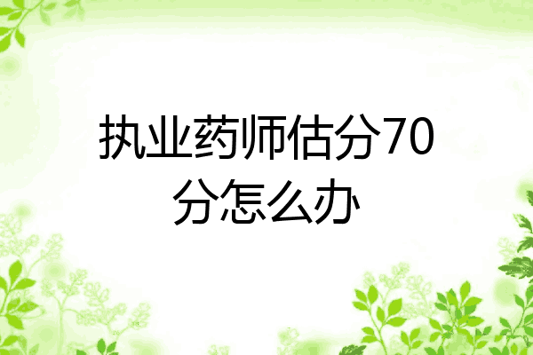 执业药师估分70分怎么办