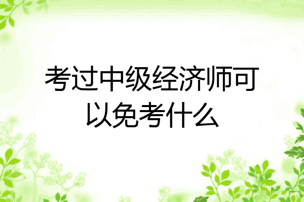 考过中级经济师可以免考什么