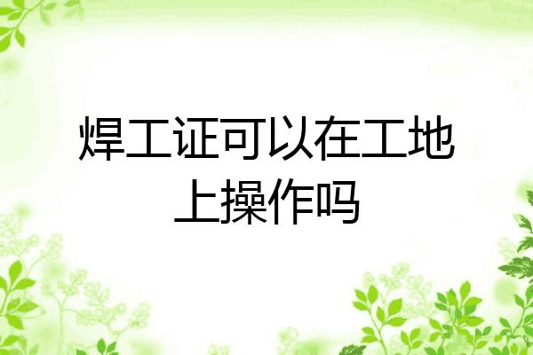 焊工证可以在工地上操作吗