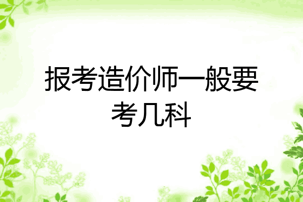 报考造价师一般要考几科