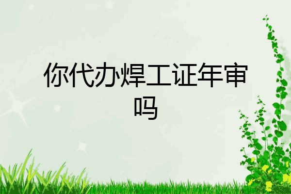你代办焊工证年审吗