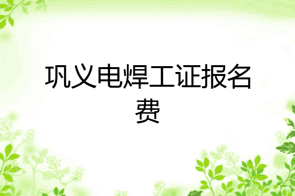 巩义电焊工证报名费