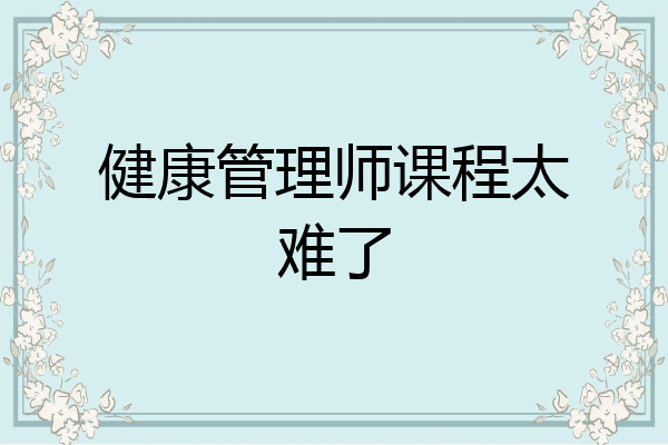 健康管理师课程太难了