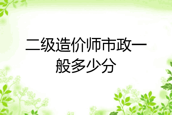 二级造价师市政一般多少分