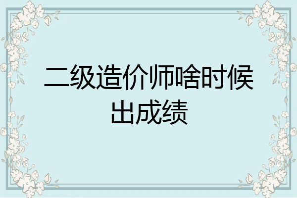二级造价师啥时候出成绩