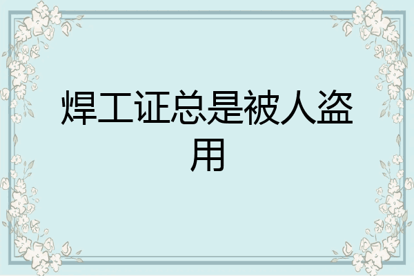 焊工证总是被人盗用