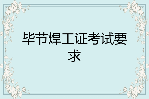 毕节焊工证考试要求