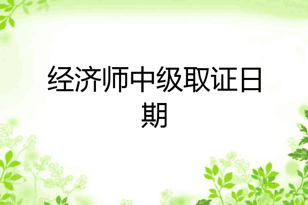 经济师中级取证日期