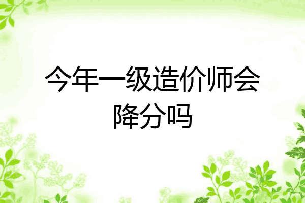今年一级造价师会降分吗