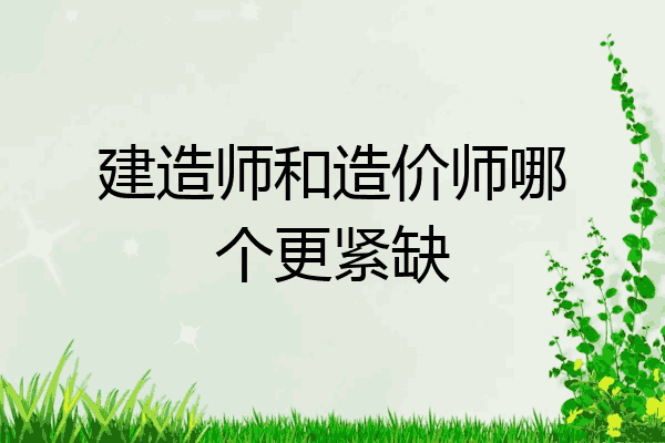 建造师和造价师哪个更紧缺
