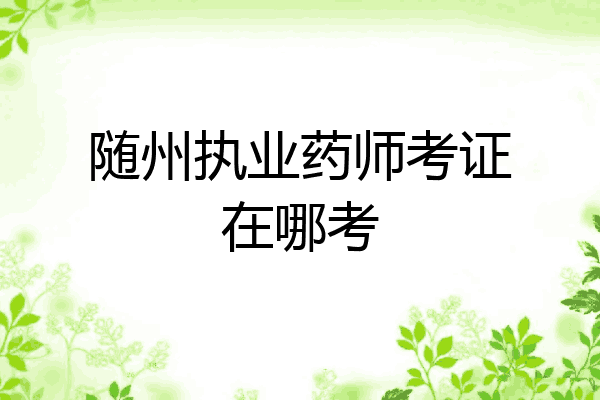 随州执业药师考证在哪考