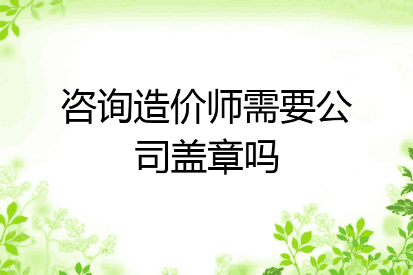 咨询造价师需要公司盖章吗