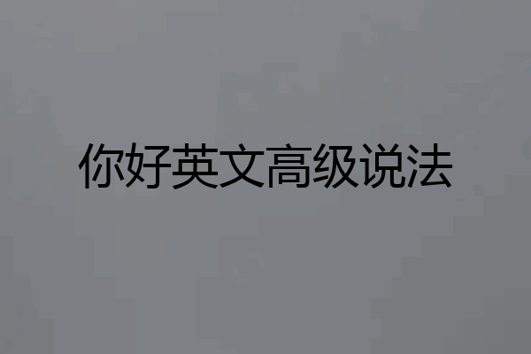 你好英文高级说法