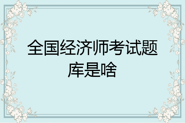 全国经济师考试题库是啥