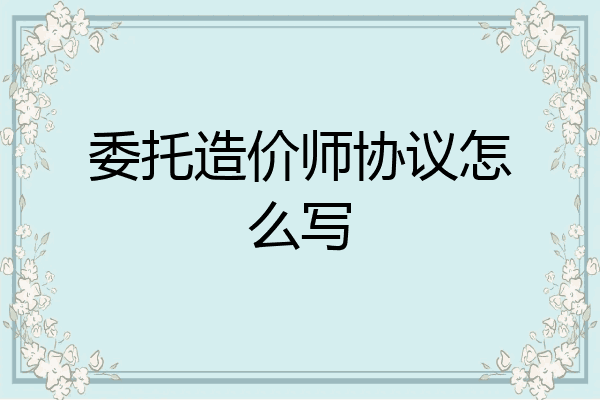 委托造价师协议怎么写