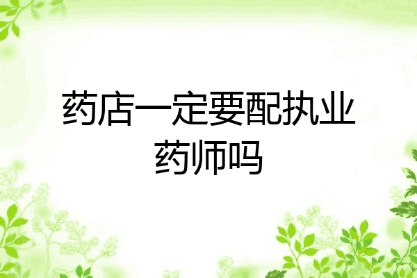 药店一定要配执业药师吗