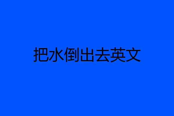 把水倒出去英文