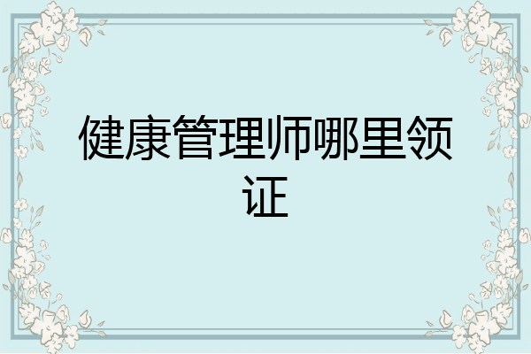健康管理师哪里领证