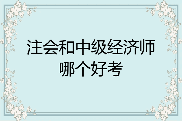 注会和中级经济师哪个好考