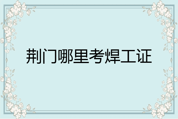 荆门哪里考焊工证