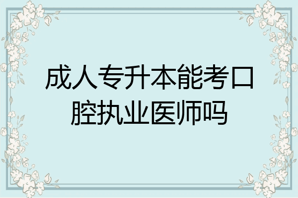 成人专升本能考口腔执业医师吗