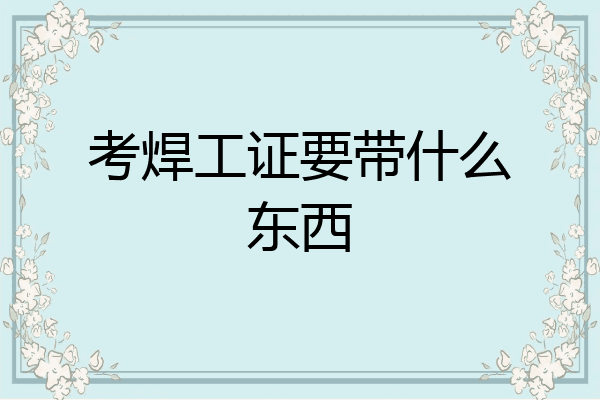 考焊工证要带什么东西