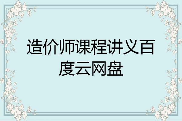 造价师课程讲义百度云网盘